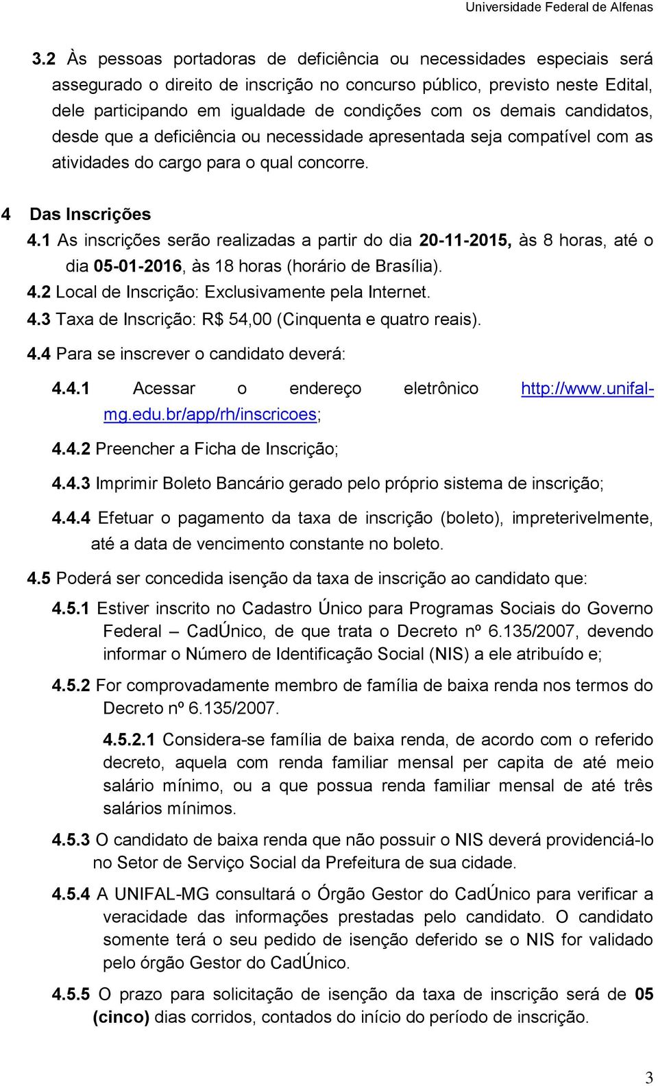 1 As inscrições serão realizadas a partir do dia 20-11-2015, às 8 horas, até o dia 05-01-2016, às 18 horas (horário de Brasília). 4.2 Local de Inscrição: Exclusivamente pela Internet. 4.3 Taxa de Inscrição: R$ 54,00 (Cinquenta e quatro reais).