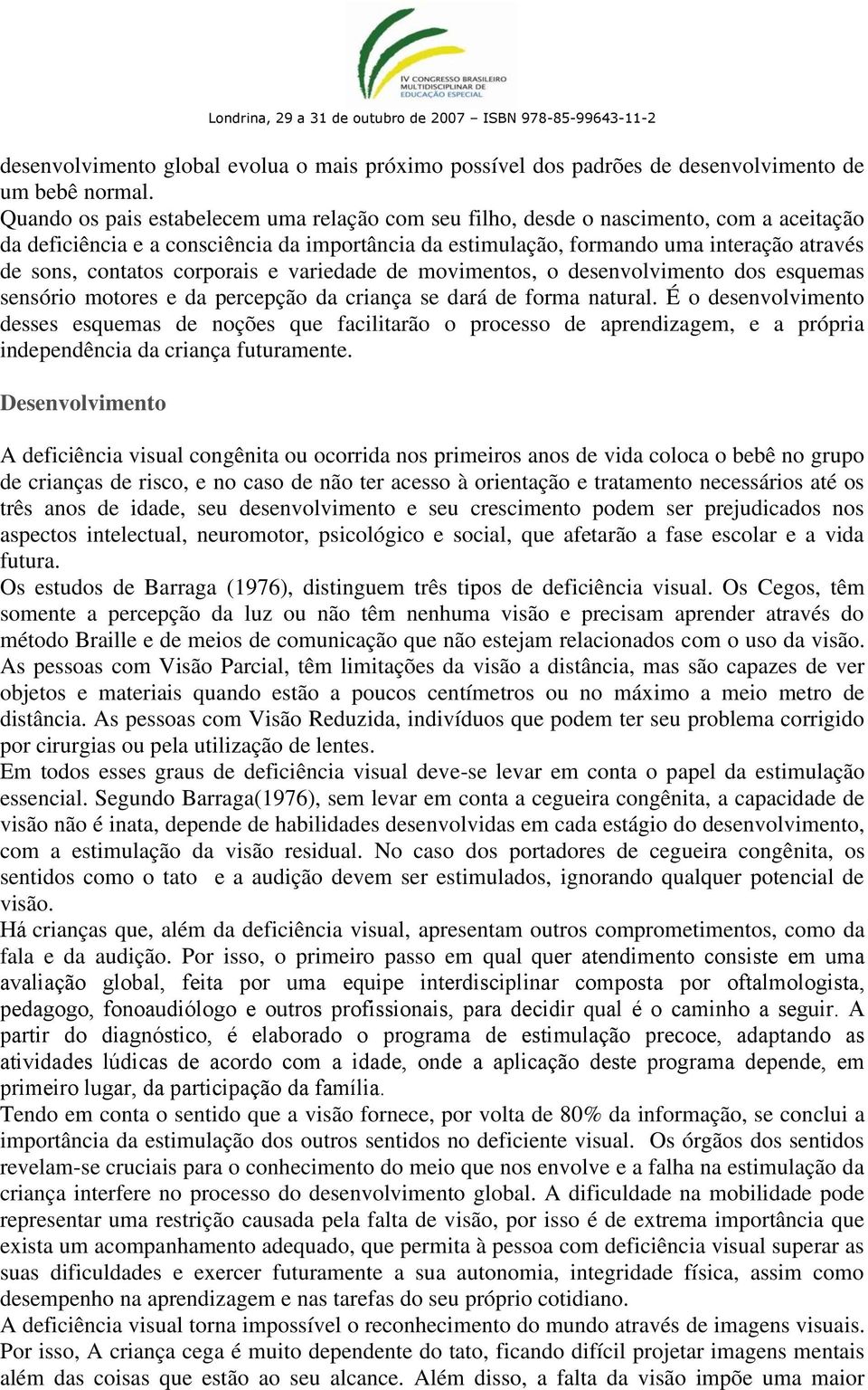 contatos corporais e variedade de movimentos, o desenvolvimento dos esquemas sensório motores e da percepção da criança se dará de forma natural.