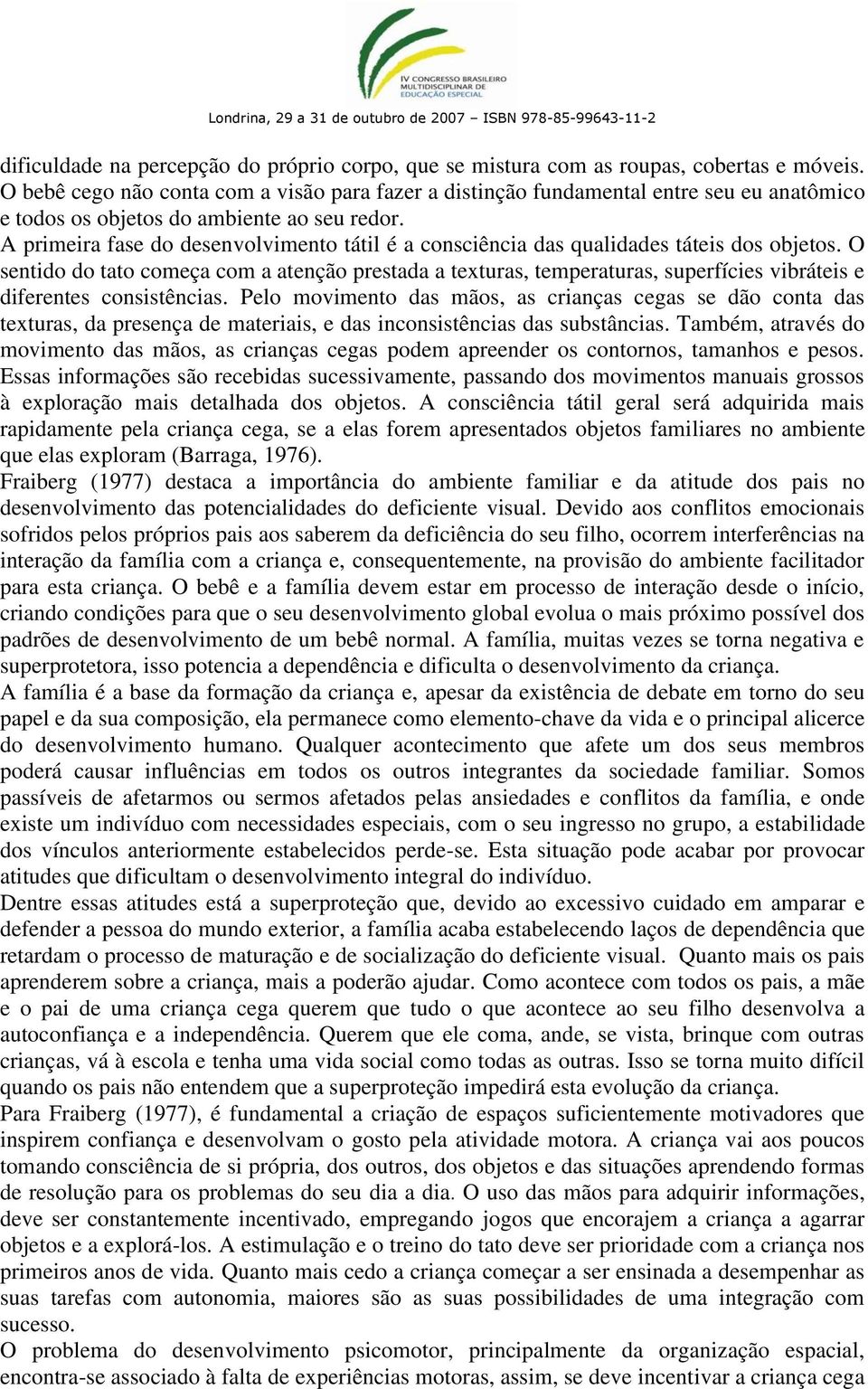 A primeira fase do desenvolvimento tátil é a consciência das qualidades táteis dos objetos.