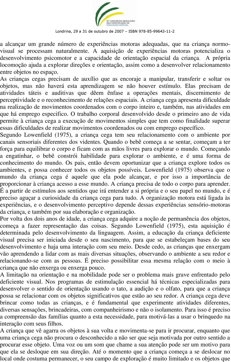 A própria locomoção ajuda a explorar direções e orientação, assim como a desenvolver relacionamento entre objetos no espaço.