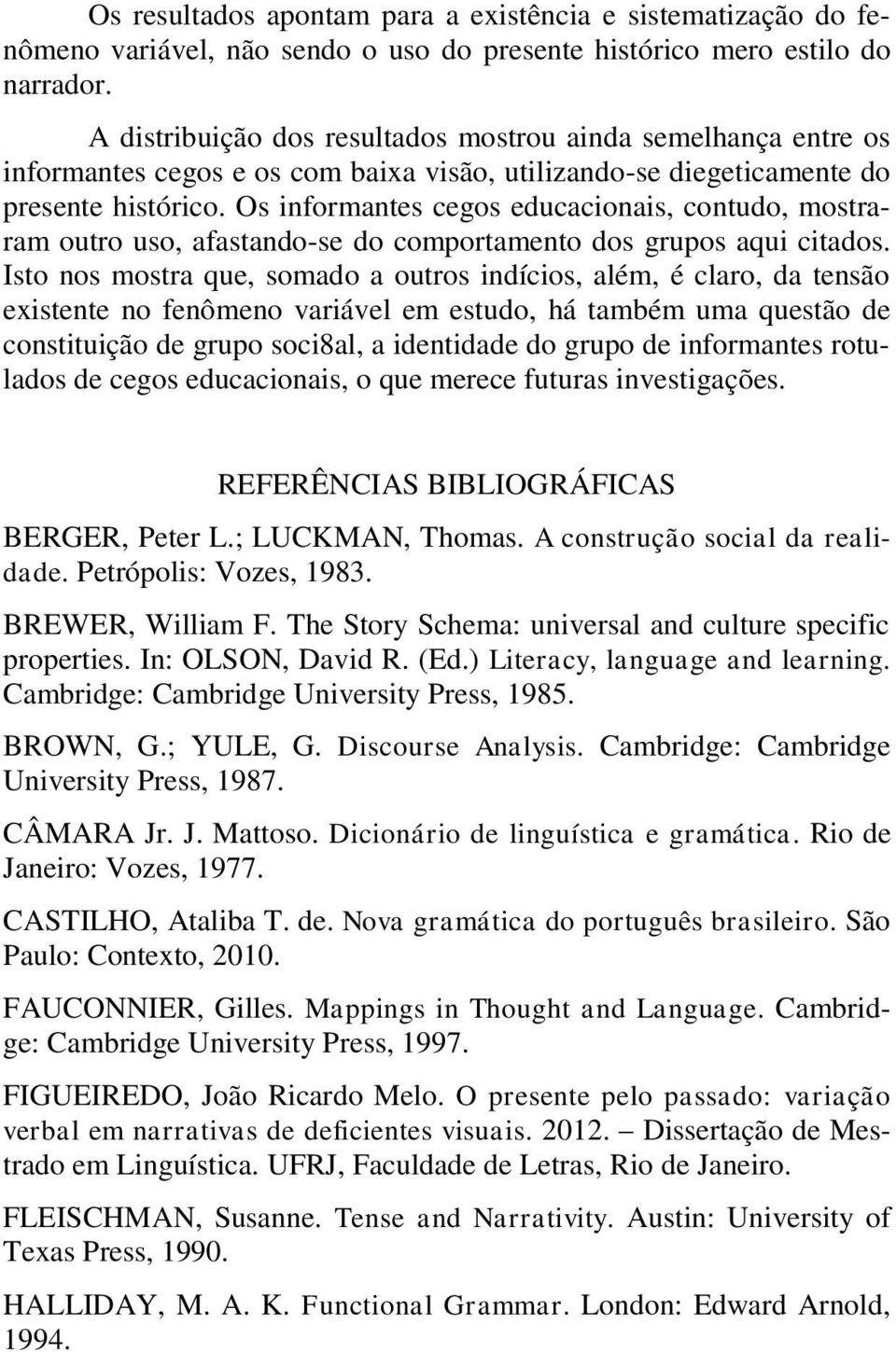 Os informantes cegos educacionais, contudo, mostraram outro uso, afastando-se do comportamento dos grupos aqui citados.