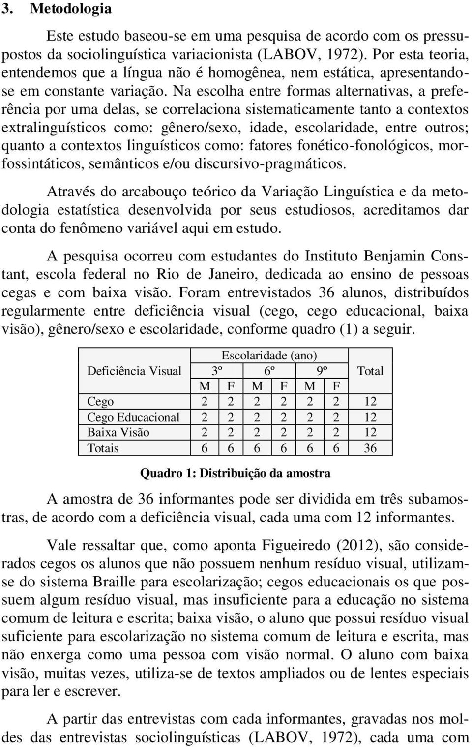 Na escolha entre formas alternativas, a preferência por uma delas, se correlaciona sistematicamente tanto a contextos extralinguísticos como: gênero/sexo, idade, escolaridade, entre outros; quanto a