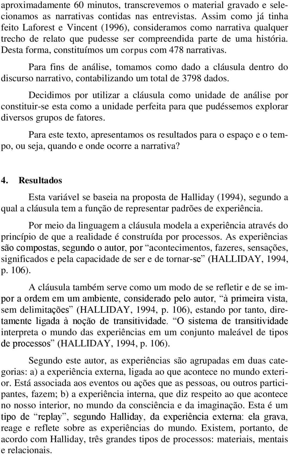 Desta forma, constituímos um corpus com 478 narrativas. Para fins de análise, tomamos como dado a cláusula dentro do discurso narrativo, contabilizando um total de 3798 dados.