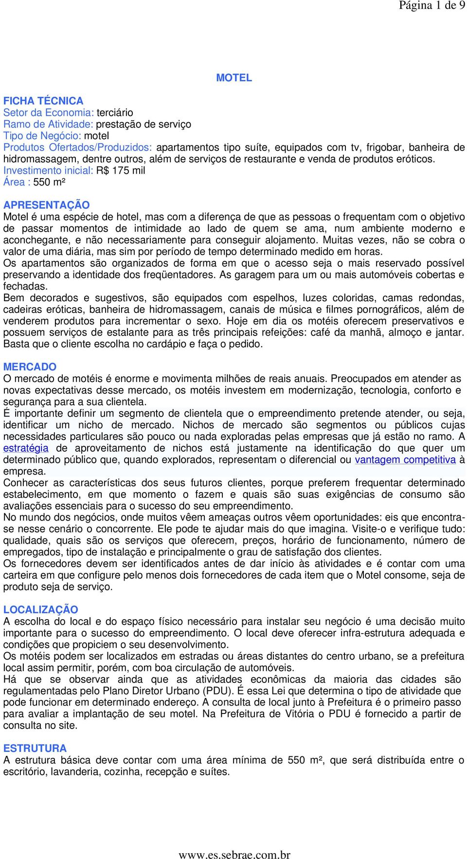 Investimento inicial: R$ 175 mil Área : 550 m² APRESENTAÇÃO Motel é uma espécie de hotel, mas com a diferença de que as pessoas o frequentam com o objetivo de passar momentos de intimidade ao lado de