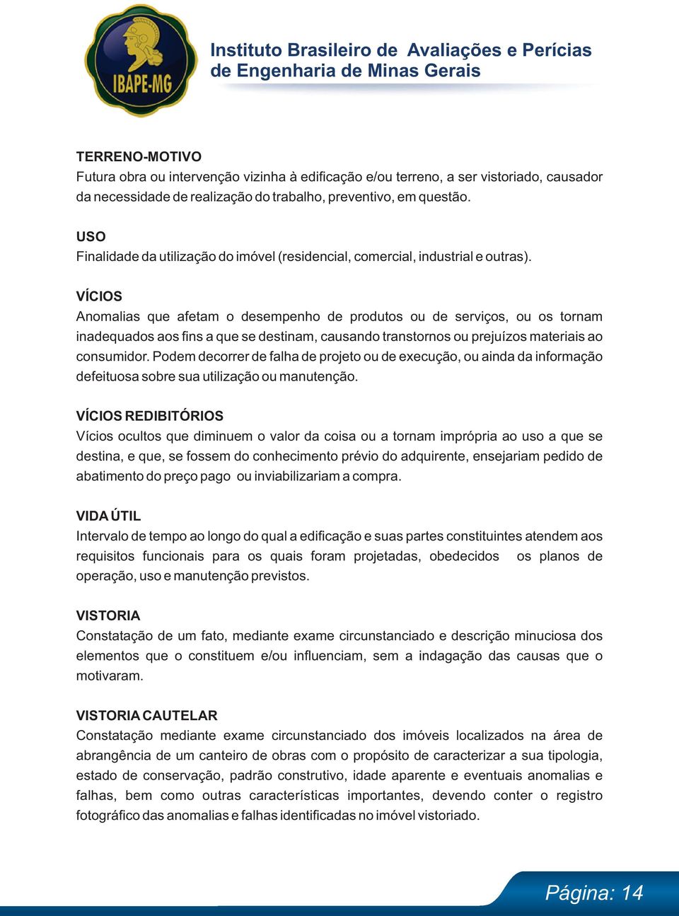 VÍCIOS Anomalias que afetam o desempenho de produtos ou de serviços, ou os tornam inadequados aos fins a que se destinam, causando transtornos ou prejuízos materiais ao consumidor.