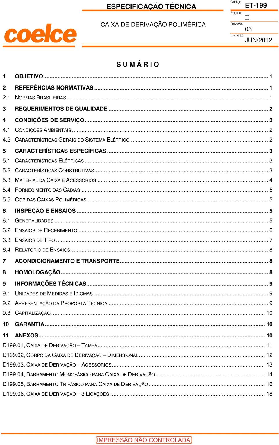 5 COR DAS CAIXAS POLIMÉRICAS... 5 6 INSPEÇÃO E ENSAIOS... 5 6.1 GENERALIDADES... 5 6.2 ENSAIOS DE RECEBIMENTO... 6 6. ENSAIOS DE TIPO... 7 6.4 RELATÓRIO DE ENSAIOS... 8 7 ACONDICIONAMENTO E TRANSPORTE.