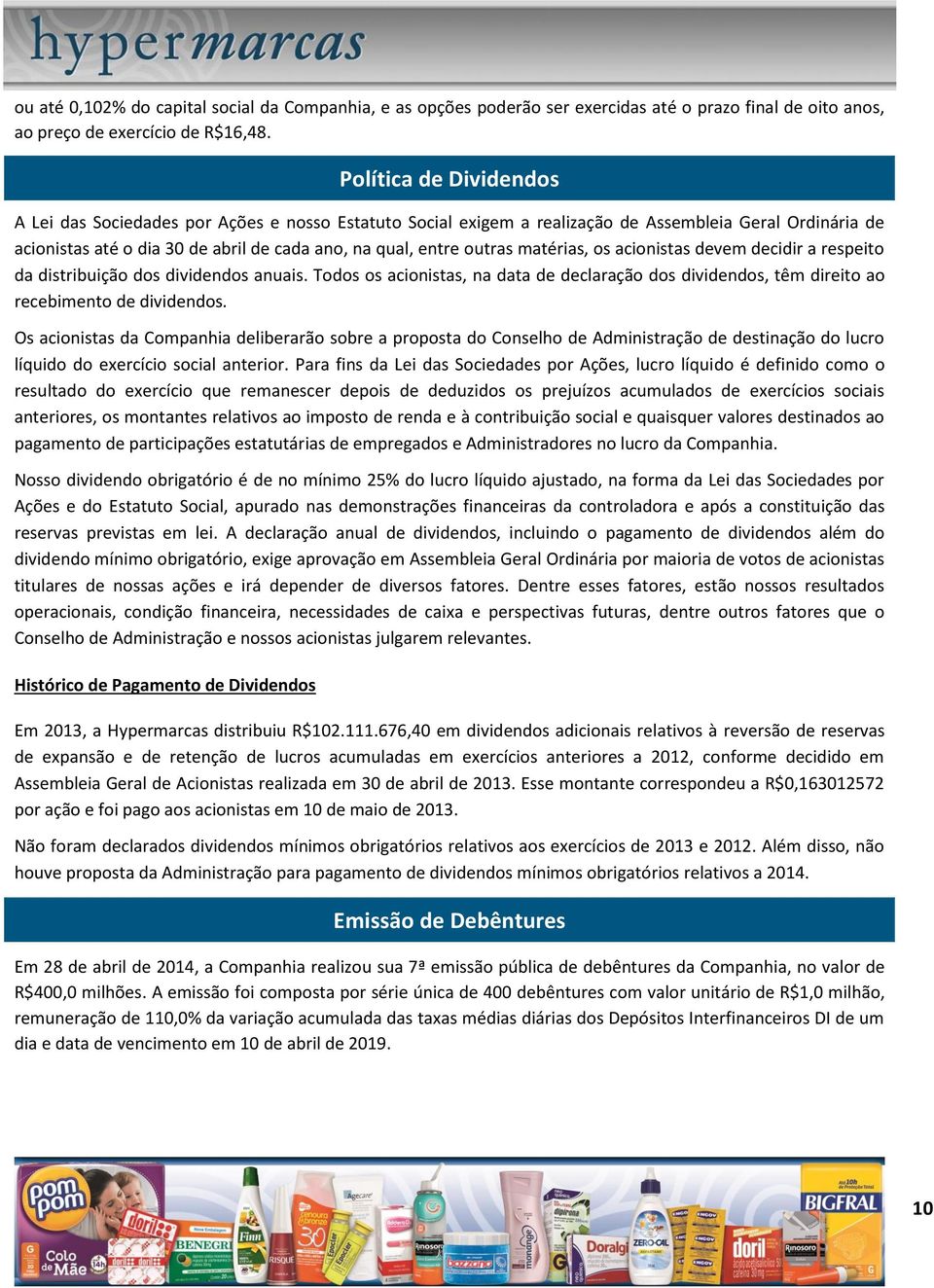 matérias, os acionistas devem decidir a respeito da distribuição dos dividendos anuais. Todos os acionistas, na data de declaração dos dividendos, têm direito ao recebimento de dividendos.