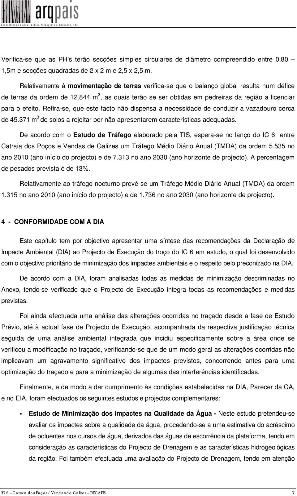 844 m 3, as quais terão se ser obtidas em pedreiras da região a licenciar para o efeito. Refira-se, que este facto não dispensa a necessidade de conduzir a vazadouro cerca de 45.