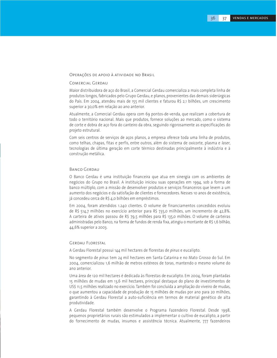 Em 2004, atendeu mais de 155 mil clientes e faturou R$ 2,1 bilhões, um crescimento superior a 30,0% em relação ao ano anterior.