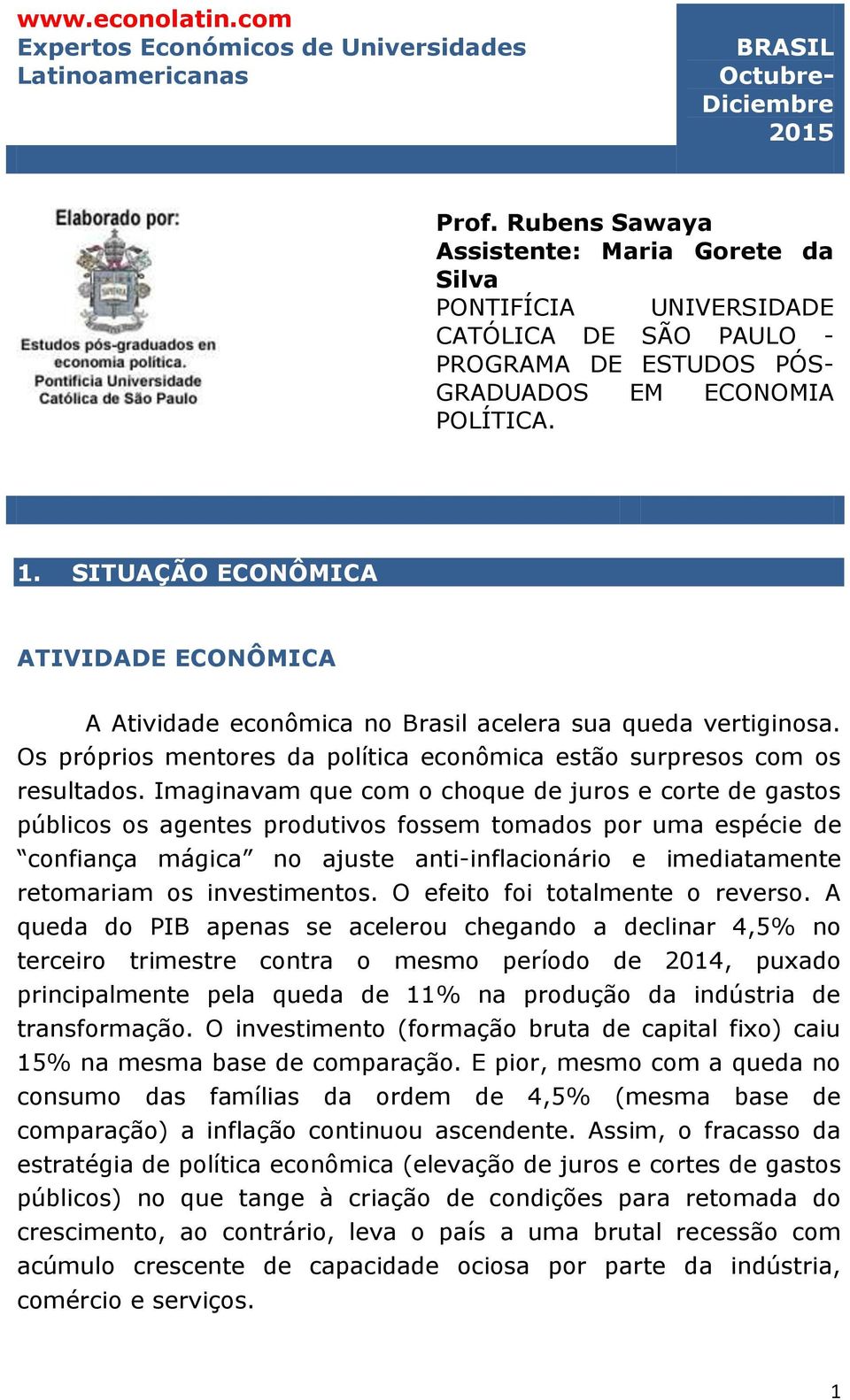 SITUAÇÃO ECONÔMICA ATIVIDADE ECONÔMICA A Atividade econômica no Brasil acelera sua queda vertiginosa. Os próprios mentores da política econômica estão surpresos com os resultados.
