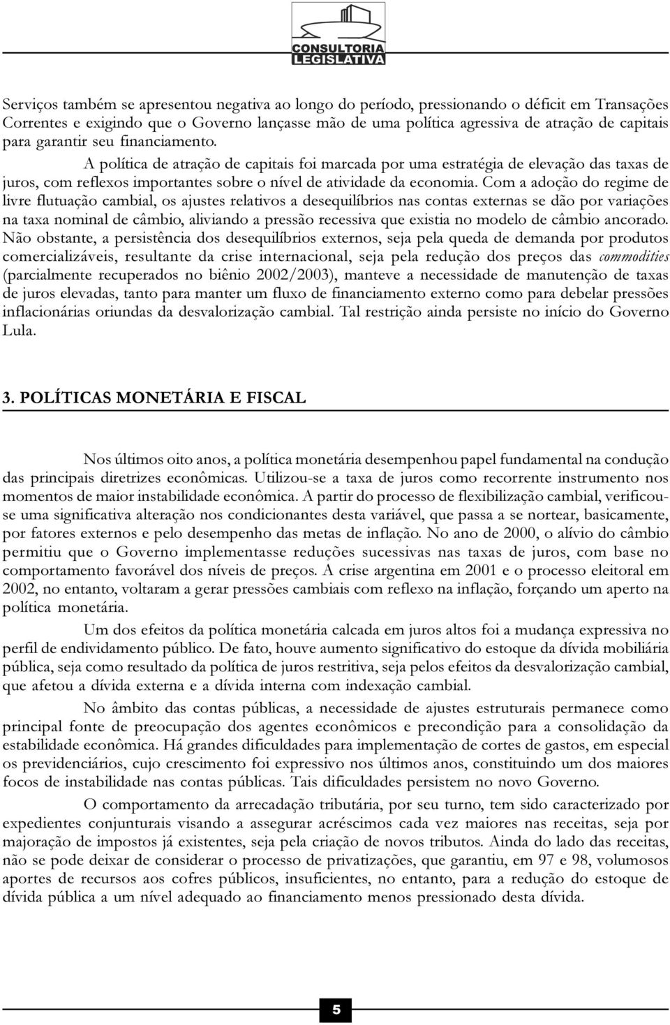 Com a adoção do regime de livre flutuação cambial, os ajustes relativos a desequilíbrios nas contas externas se dão por variações na taxa nominal de câmbio, aliviando a pressão recessiva que existia