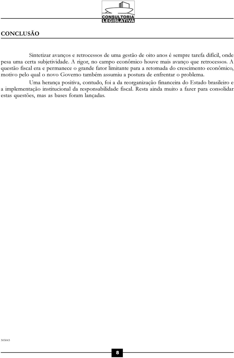 A questão fiscal era e permanece o grande fator limitante para a retomada do crescimento econômico, motivo pelo qual o novo Governo também assumiu a