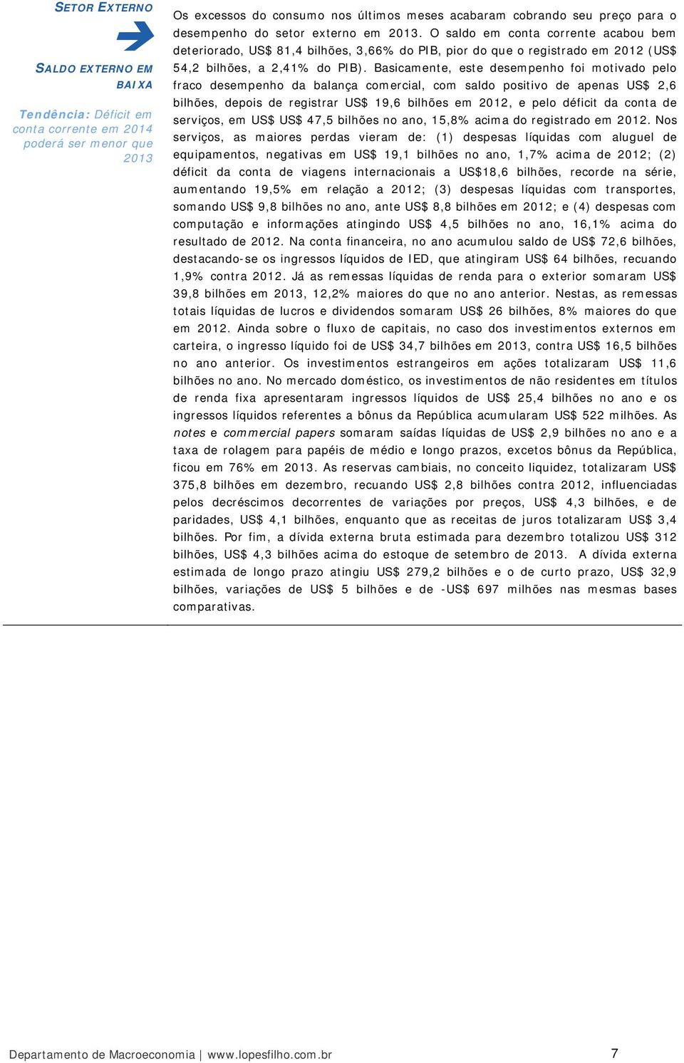 Basicamente, este desempenho foi motivado pelo fraco desempenho da balança comercial, com saldo positivo de apenas US$ 2,6 bilhões, depois de registrar US$ 19,6 bilhões em 2012, e pelo déficit da