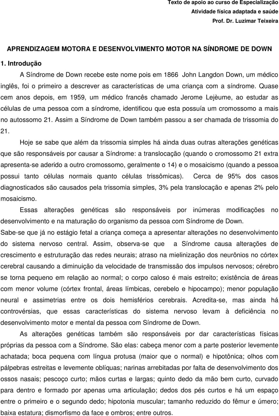 Quase cem anos depois, em 1959, um médico francês chamado Jerome Lejèume, ao estudar as células de uma pessoa com a síndrome, identificou que esta possuía um cromossomo a mais no autossomo 21.