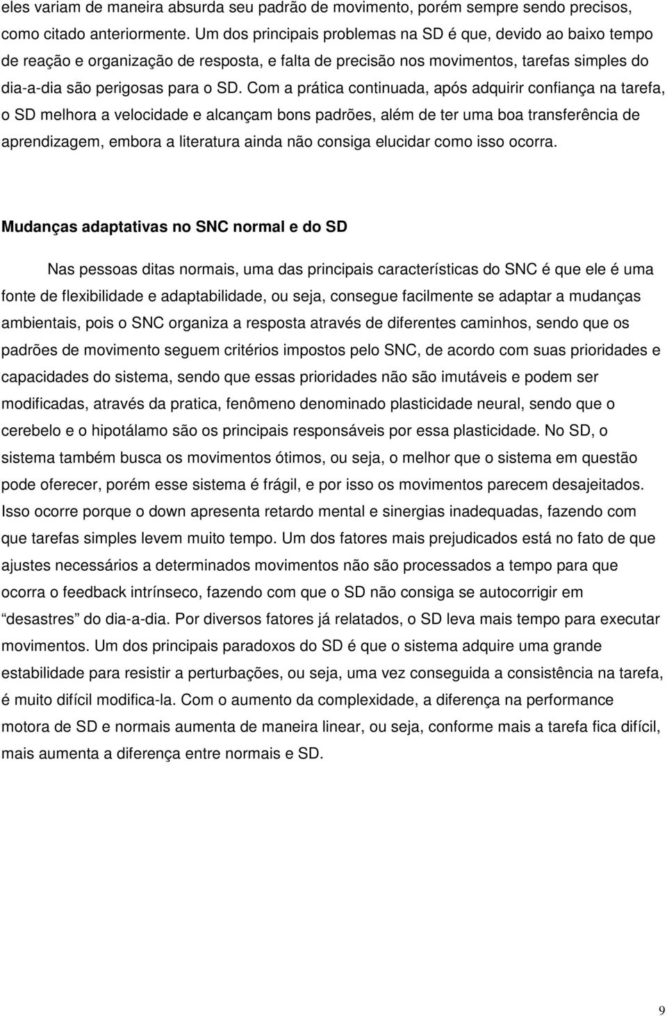 Com a prática continuada, após adquirir confiança na tarefa, o SD melhora a velocidade e alcançam bons padrões, além de ter uma boa transferência de aprendizagem, embora a literatura ainda não