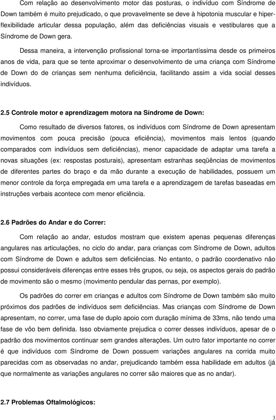 Dessa maneira, a intervenção profissional torna-se importantíssima desde os primeiros anos de vida, para que se tente aproximar o desenvolvimento de uma criança com Síndrome de Down do de crianças