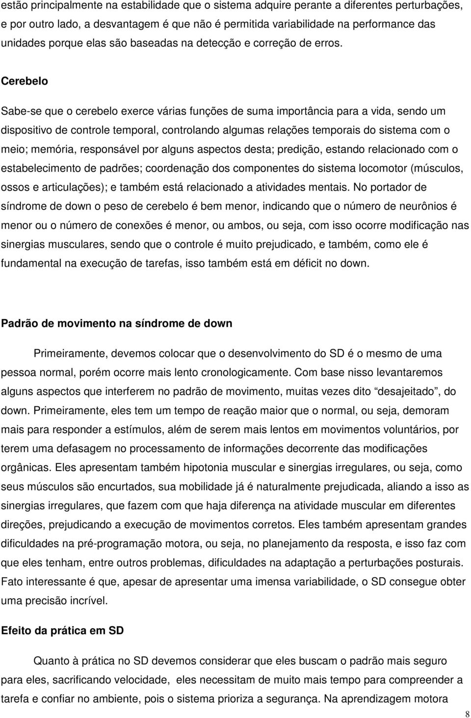 Cerebelo Sabe-se que o cerebelo exerce várias funções de suma importância para a vida, sendo um dispositivo de controle temporal, controlando algumas relações temporais do sistema com o meio;