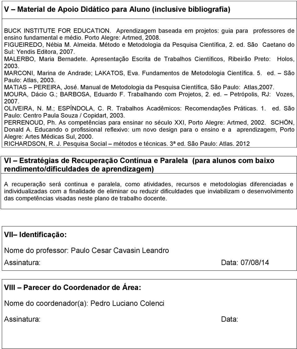 Apresentação Escrita de Trabalhos Científicos, Ribeirão Preto: Holos, 2003. MARCONI, Marina de Andrade; LAKATOS, Eva. Fundamentos de Metodologia Científica. 5. ed. São Paulo: Atlas, 2003.