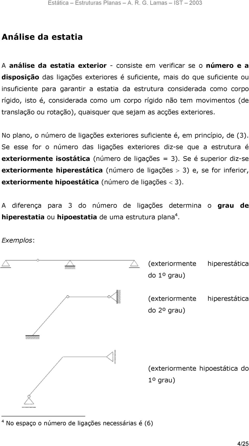 No plano, o número de ligações exteriores suficiente é, em princípio, de (3). Se esse for o número das ligações exteriores diz-se que a estrutura é exteriormente isostática (número de ligações = 3).