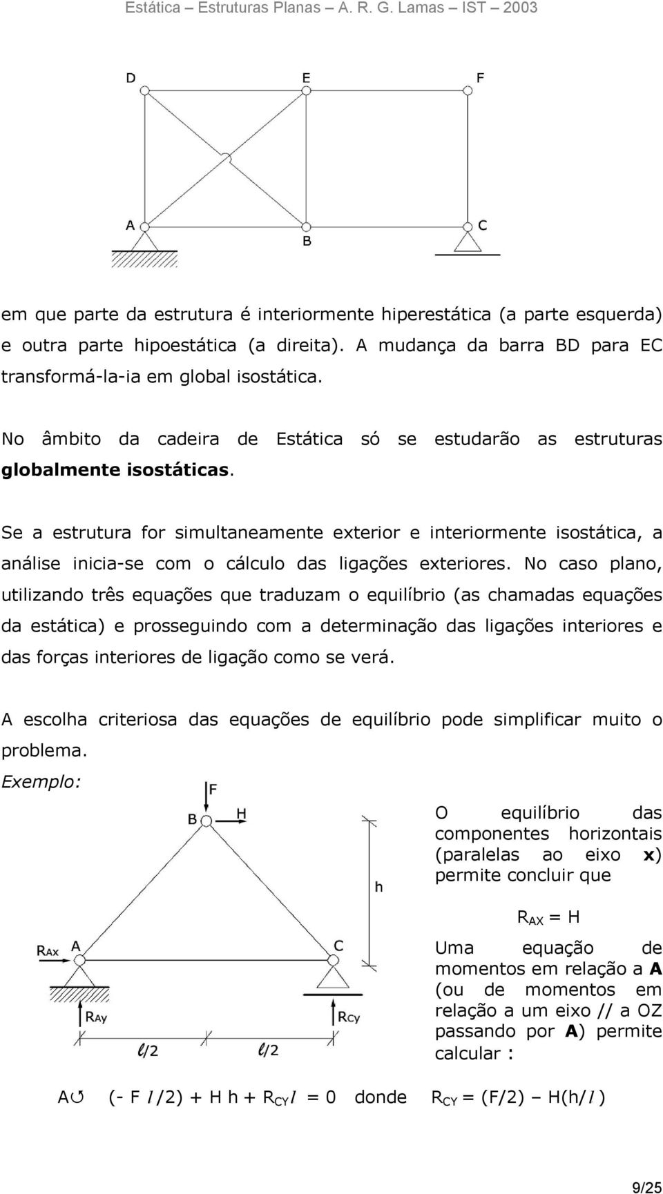 Se a estrutura for simultaneamente exterior e interiormente isostática, a análise inicia-se com o cálculo das ligações exteriores.