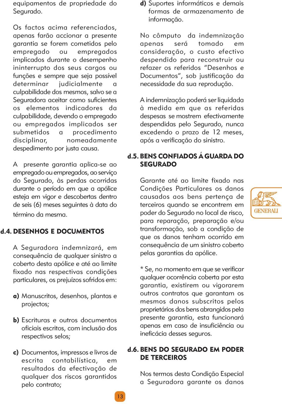 sempre que seja possível determinar judicialmente a culpabilidade dos mesmos, salvo se a Seguradora aceitar como suficientes os elementos indicadores da culpabilidade, devendo o empregado ou