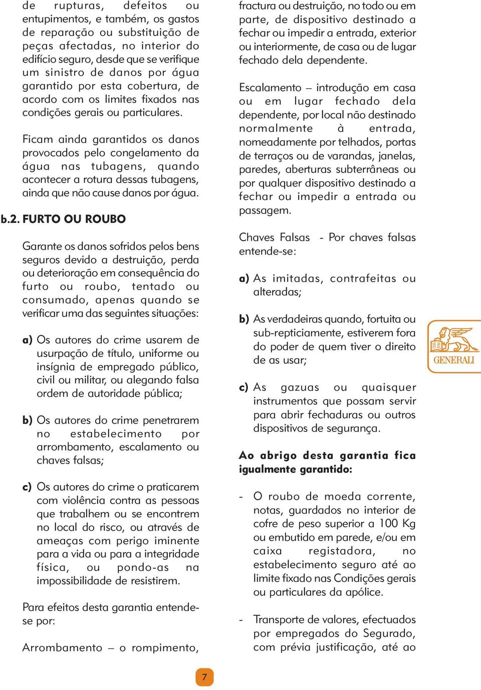 Ficam ainda garantidos os danos provocados pelo congelamento da água nas tubagens, quando acontecer a rotura dessas tubagens, ainda que não cause danos por água. b.2.