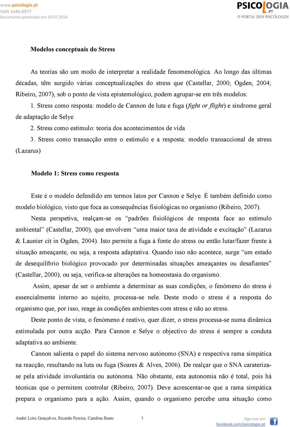 1. Stress como resposta: modelo de Cannon de luta e fuga (fight or flight) e síndrome geral de adaptação de Selye 2. Stress como estímulo: teoria dos acontecimentos de vida 3.