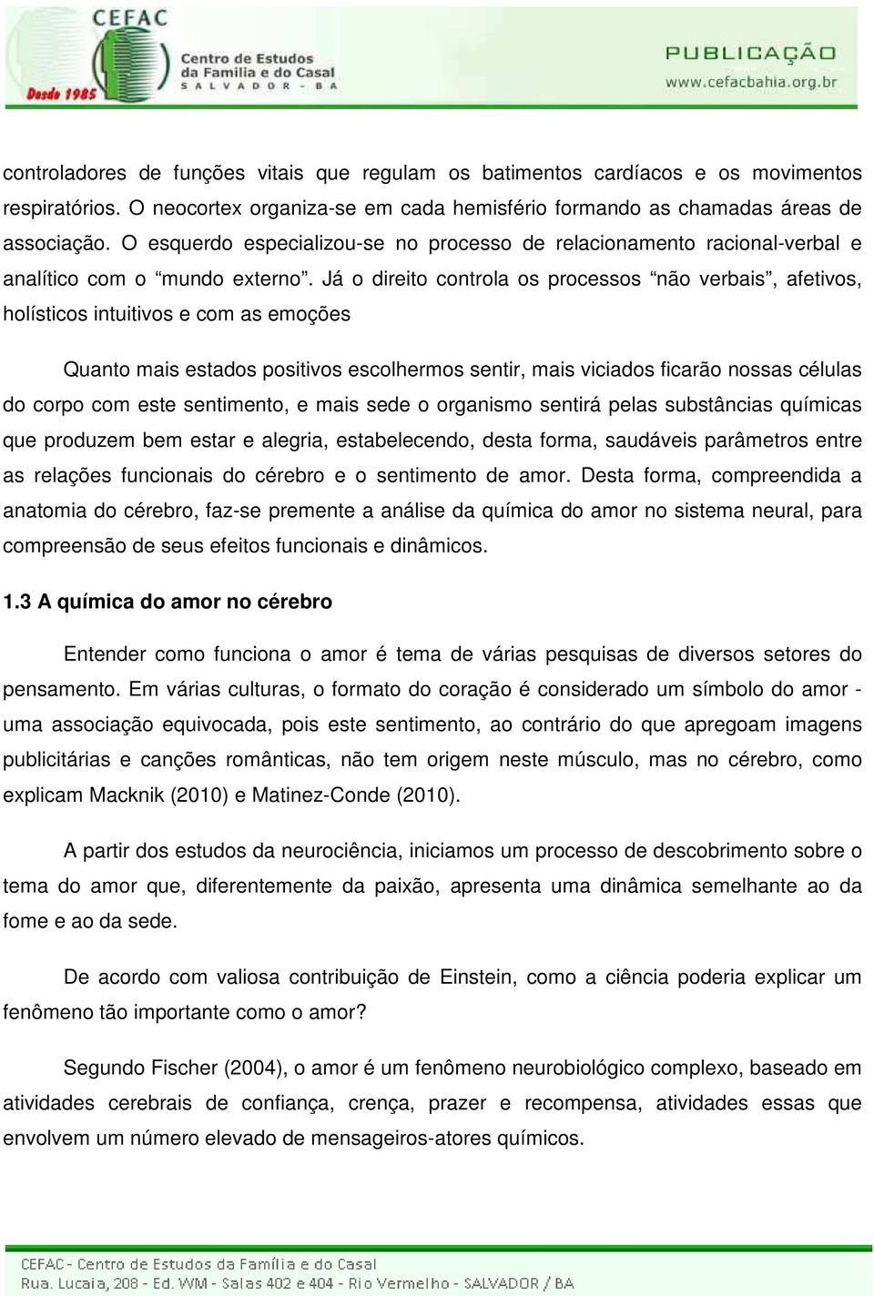 Já o direito controla os processos não verbais, afetivos, holísticos intuitivos e com as emoções Quanto mais estados positivos escolhermos sentir, mais viciados ficarão nossas células do corpo com