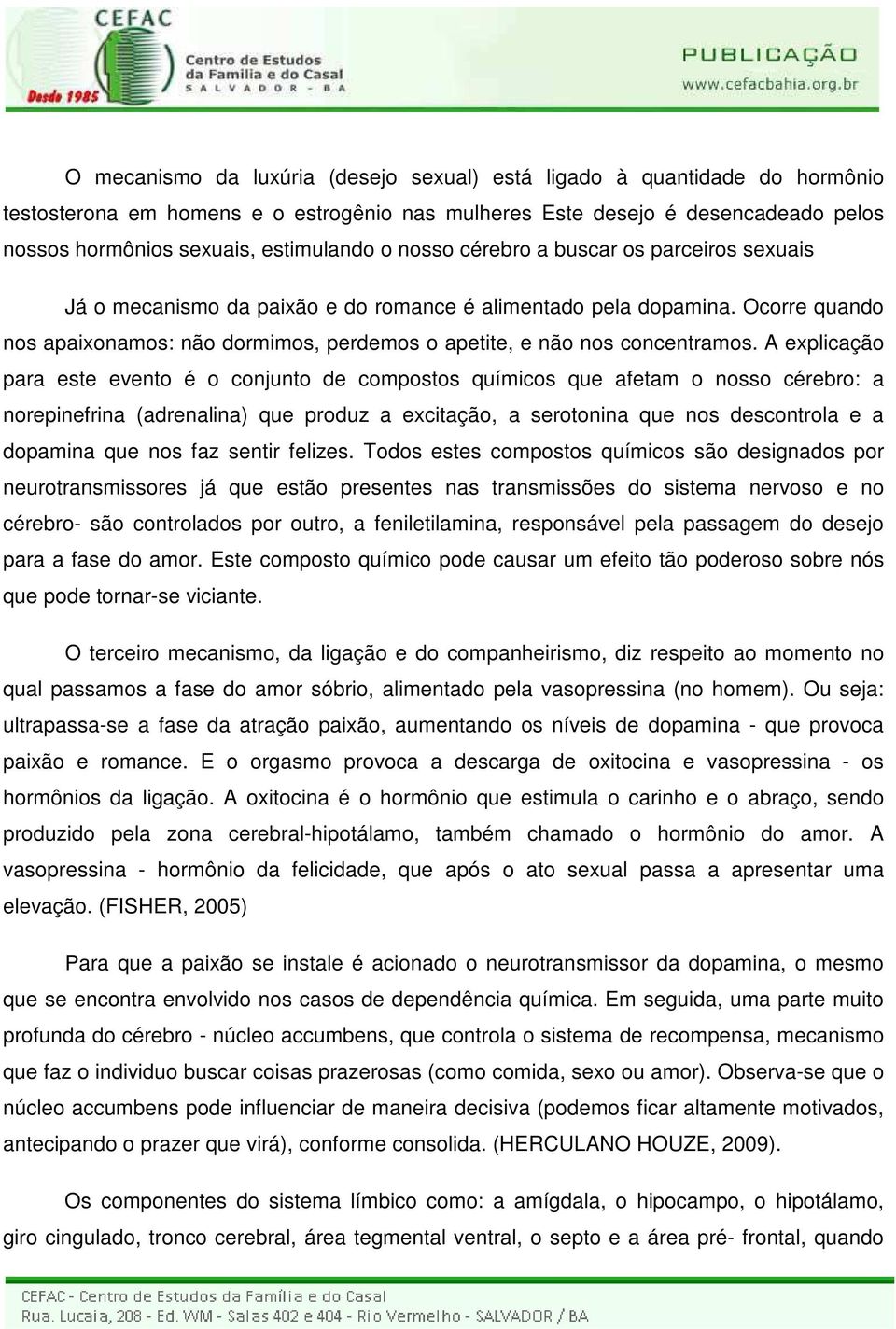 A explicação para este evento é o conjunto de compostos químicos que afetam o nosso cérebro: a norepinefrina (adrenalina) que produz a excitação, a serotonina que nos descontrola e a dopamina que nos