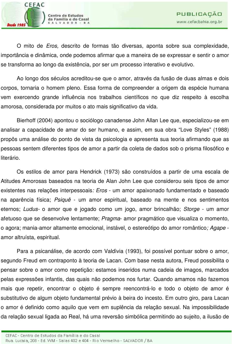 Essa forma de compreender a origem da espécie humana vem exercendo grande influência nos trabalhos científicos no que diz respeito à escolha amorosa, considerada por muitos o ato mais significativo