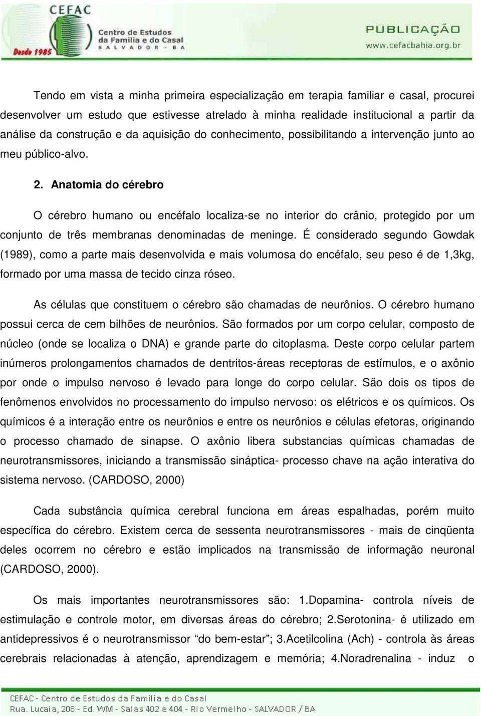 Anatomia do cérebro O cérebro humano ou encéfalo localiza-se no interior do crânio, protegido por um conjunto de três membranas denominadas de meninge.