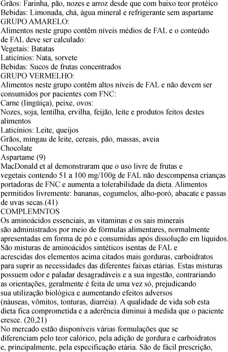 ser consumidos por pacientes com FNC: Carne (lingüiça), peixe, ovos: Nozes, soja, lentilha, ervilha, feijão, leite e produtos feitos destes alimentos Laticínios: Leite, queijos Grãos, mingau de