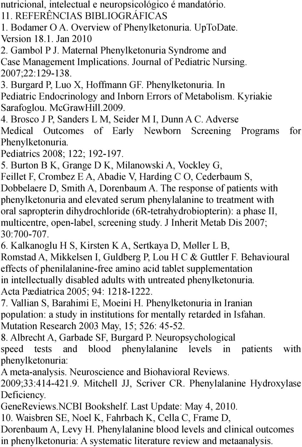 Kyriakie Sarafoglou. McGrawHill.2009. 4. Brosco J P, Sanders L M, Seider M I, Dunn A C. Adverse Medical Outcomes of Early Newborn Screening Programs for Phenylketonuria. Pediatrics 2008; 122; 192-197.