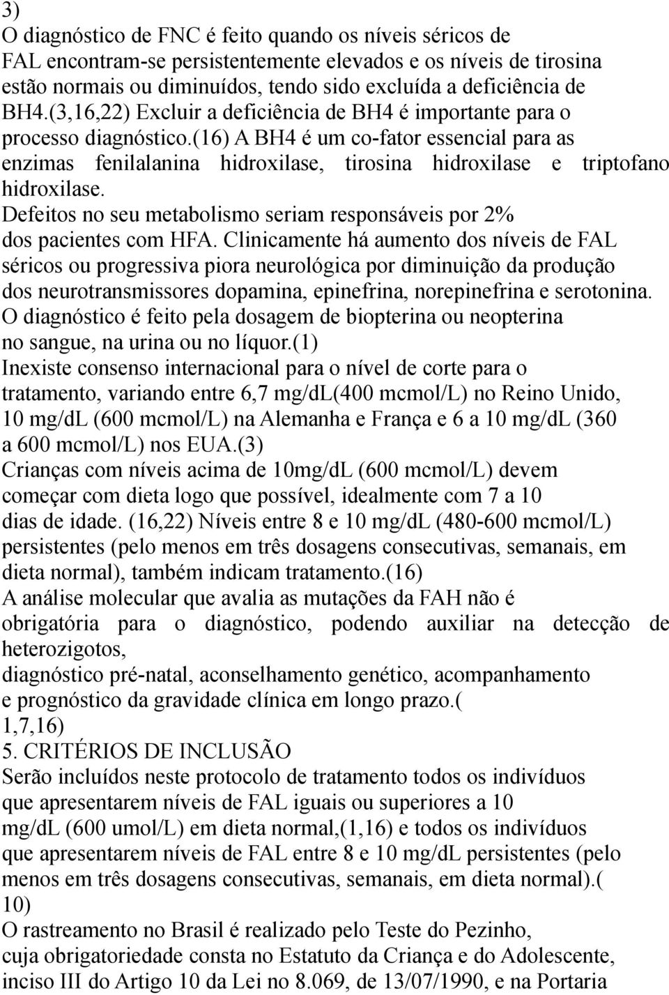 (16) A BH4 é um co-fator essencial para as enzimas fenilalanina hidroxilase, tirosina hidroxilase e triptofano hidroxilase.