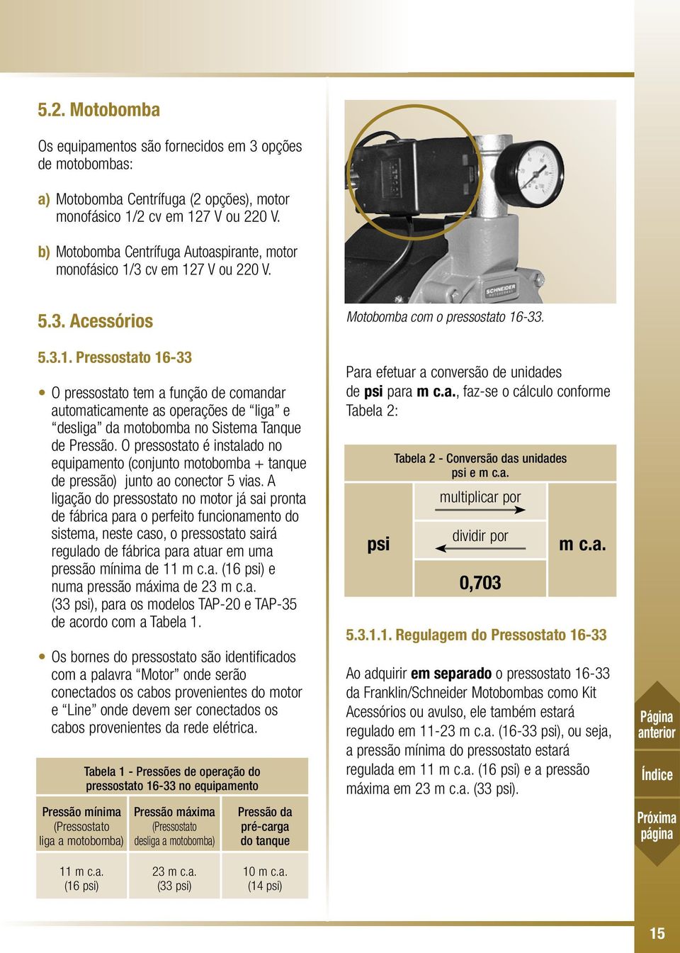 3 cv em 127 V ou 220 V. 5.3. Acessórios 5.3.1. Pressostato 16-33 O pressostato tem a função de comandar automaticamente as operações de liga e desliga da motobomba no Sistema Tanque de Pressão.