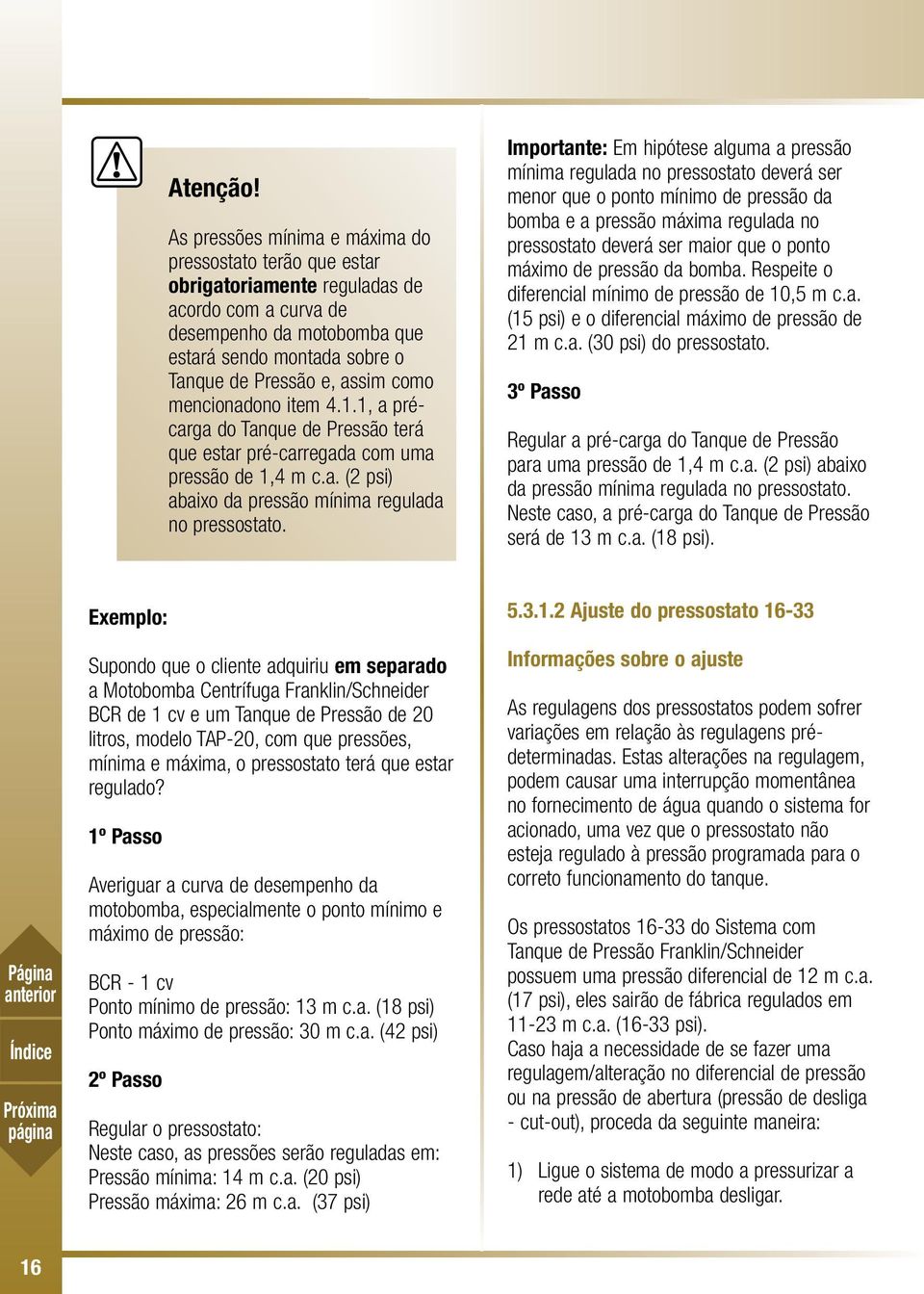 mencionadono item 4.1.1, a précarga do Tanque de Pressão terá que estar pré-carregada com uma pressão de 1,4 m c.a. (2 psi) abaixo da pressão mínima regulada no pressostato.