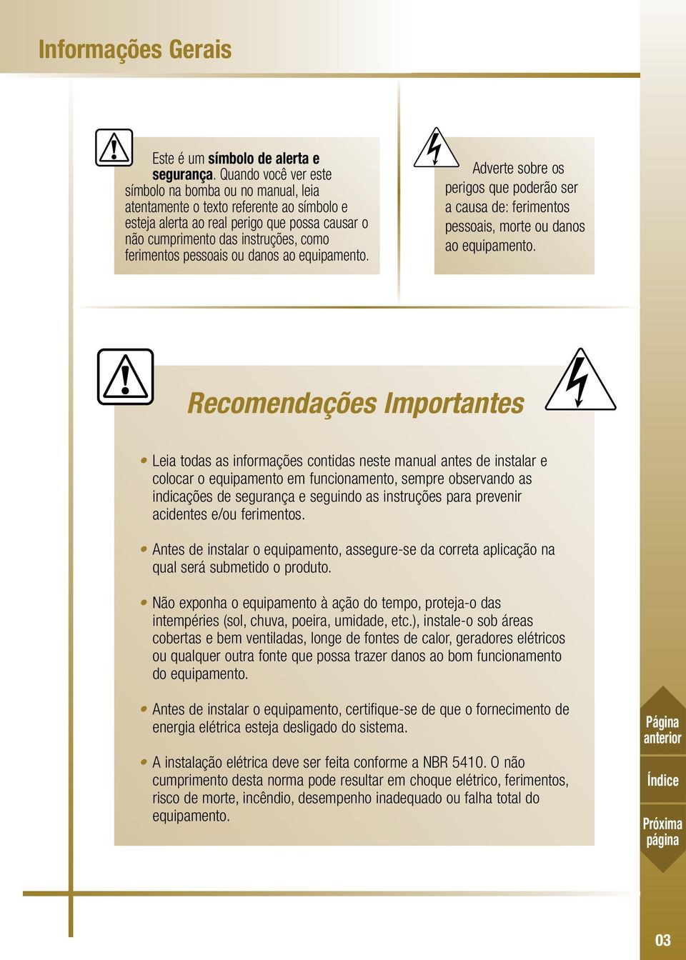 pessoais ou danos ao equipamento. Adverte sobre os perigos que poderão ser a causa de: ferimentos pessoais, morte ou danos ao equipamento.