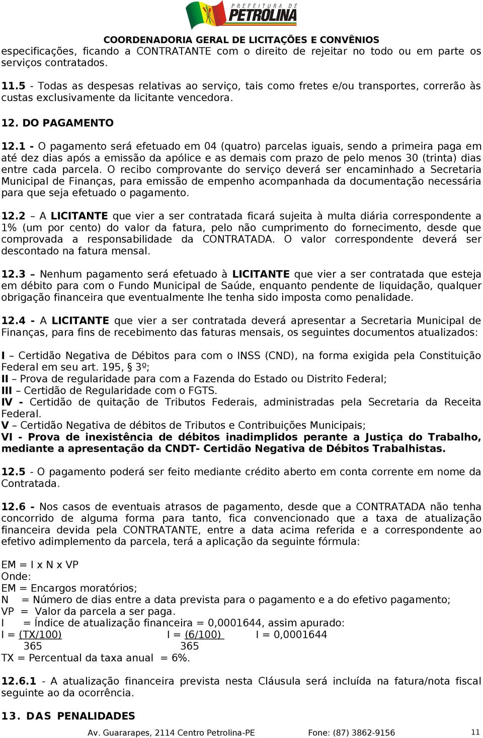 1 - O pagamento será efetuado em 04 (quatro) parcelas iguais, sendo a primeira paga em até dez dias após a emissão da apólice e as demais com prazo de pelo menos 30 (trinta) dias entre cada parcela.