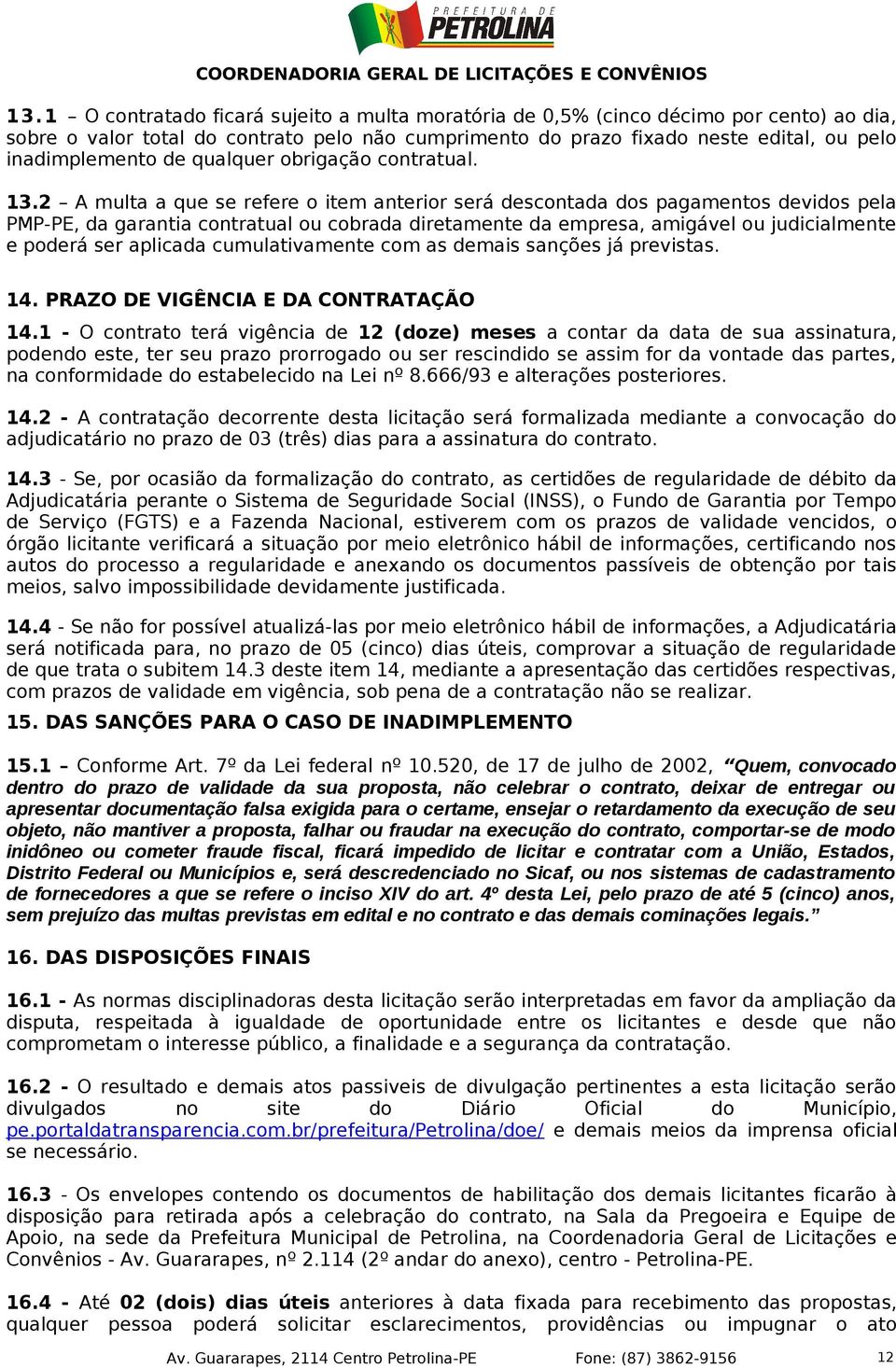 2 A multa a que se refere o item anterior será descontada dos pagamentos devidos pela PMP-PE, da garantia contratual ou cobrada diretamente da empresa, amigável ou judicialmente e poderá ser aplicada