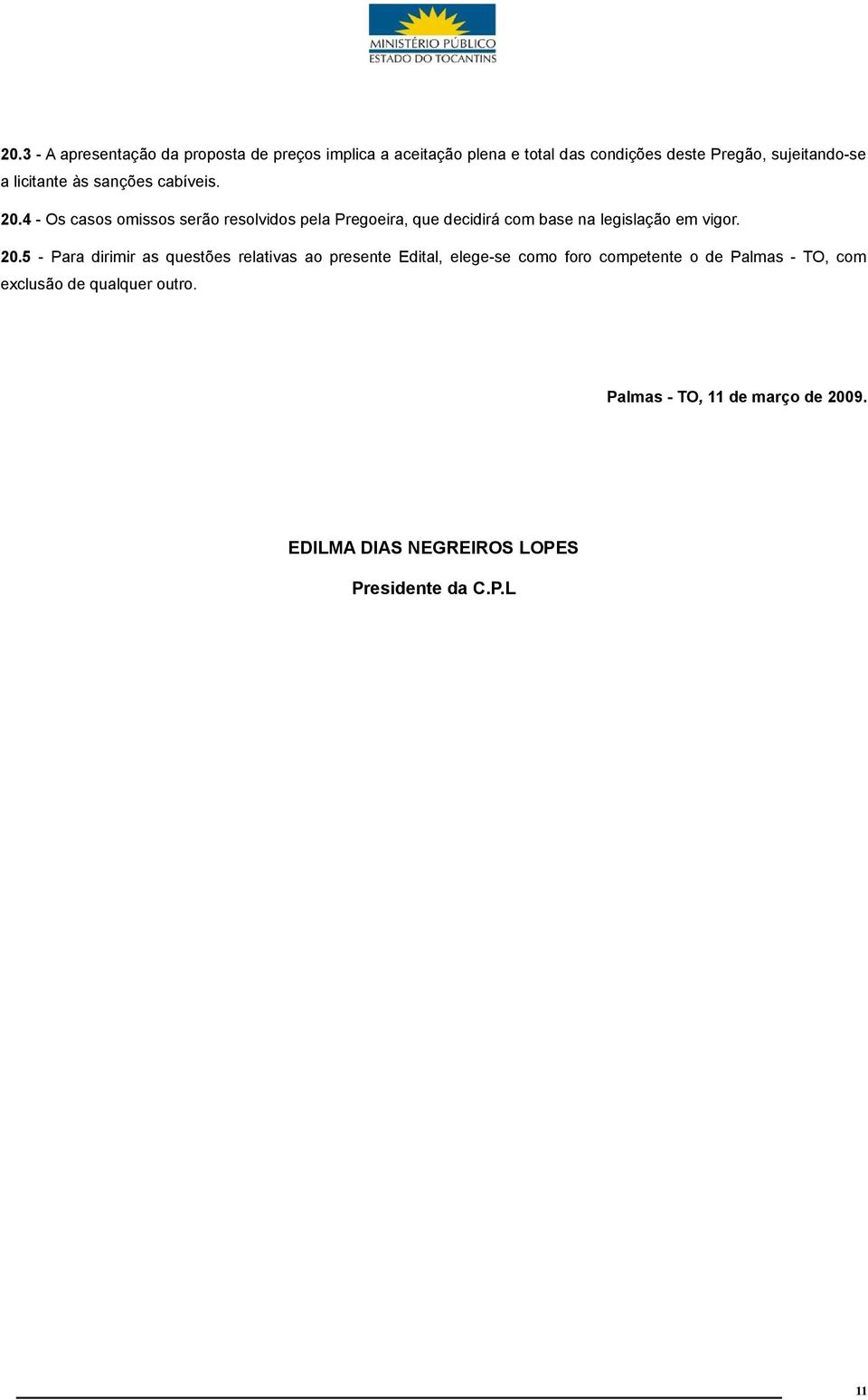 4 - Os casos omissos serão resolvidos pela Pregoeira, que decidirá com base na legislação em vigor. 20.