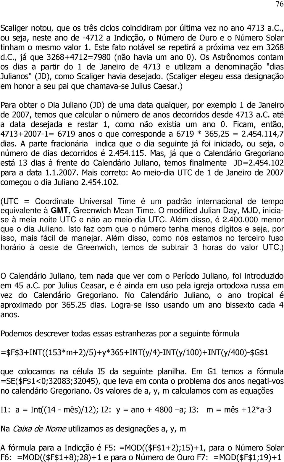 Os Astrônomos contam os dias a partir do 1 de Janeiro de 4713 e utilizam a denominação "dias Julianos" (JD), como Scaliger havia desejado.