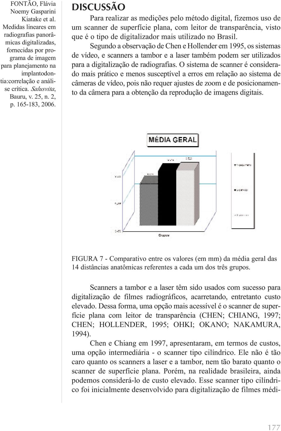 O sistema de scanner é considerado mais prático e menos susceptível a erros em relação ao sistema de câmeras de vídeo, pois não requer ajustes de zoom e de posicionamento da câmera para a obtenção da