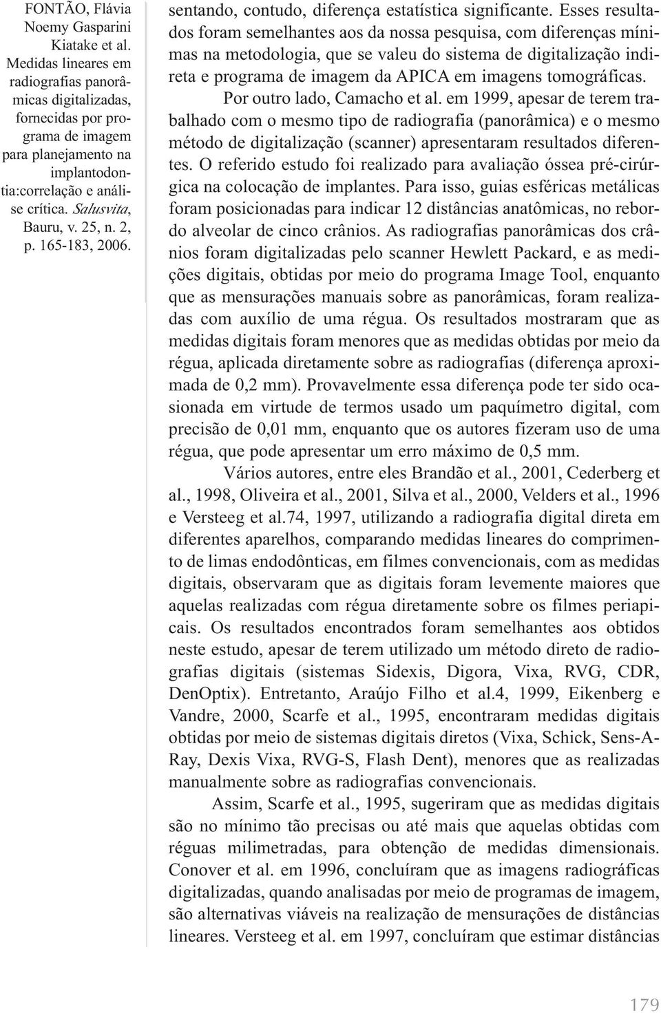 Por outro lado, Camacho et al. em 1999, apesar de terem trabalhado com o mesmo tipo de radiografia (panorâmica) e o mesmo método de digitalização (scanner) apresentaram resultados diferentes.