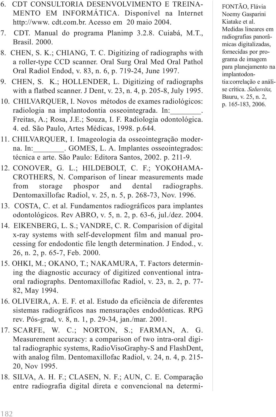 Digitizing of radiographs with a flatbed scanner. J Dent, v. 23, n. 4, p. 205-8, July 1995. 10. CHILVARQUER, I. Novos métodos de exames radiológicos: radiologia na implantodontia osseointegrada. In:.