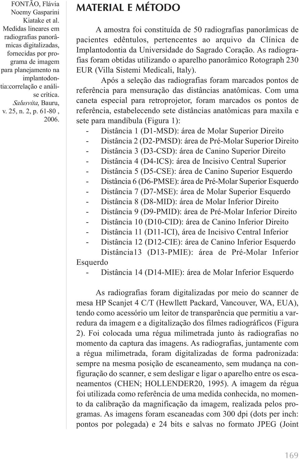 As radiografias foram obtidas utilizando o aparelho panorâmico Rotograph 230 EUR (Villa Sistemi Medicali, Italy).