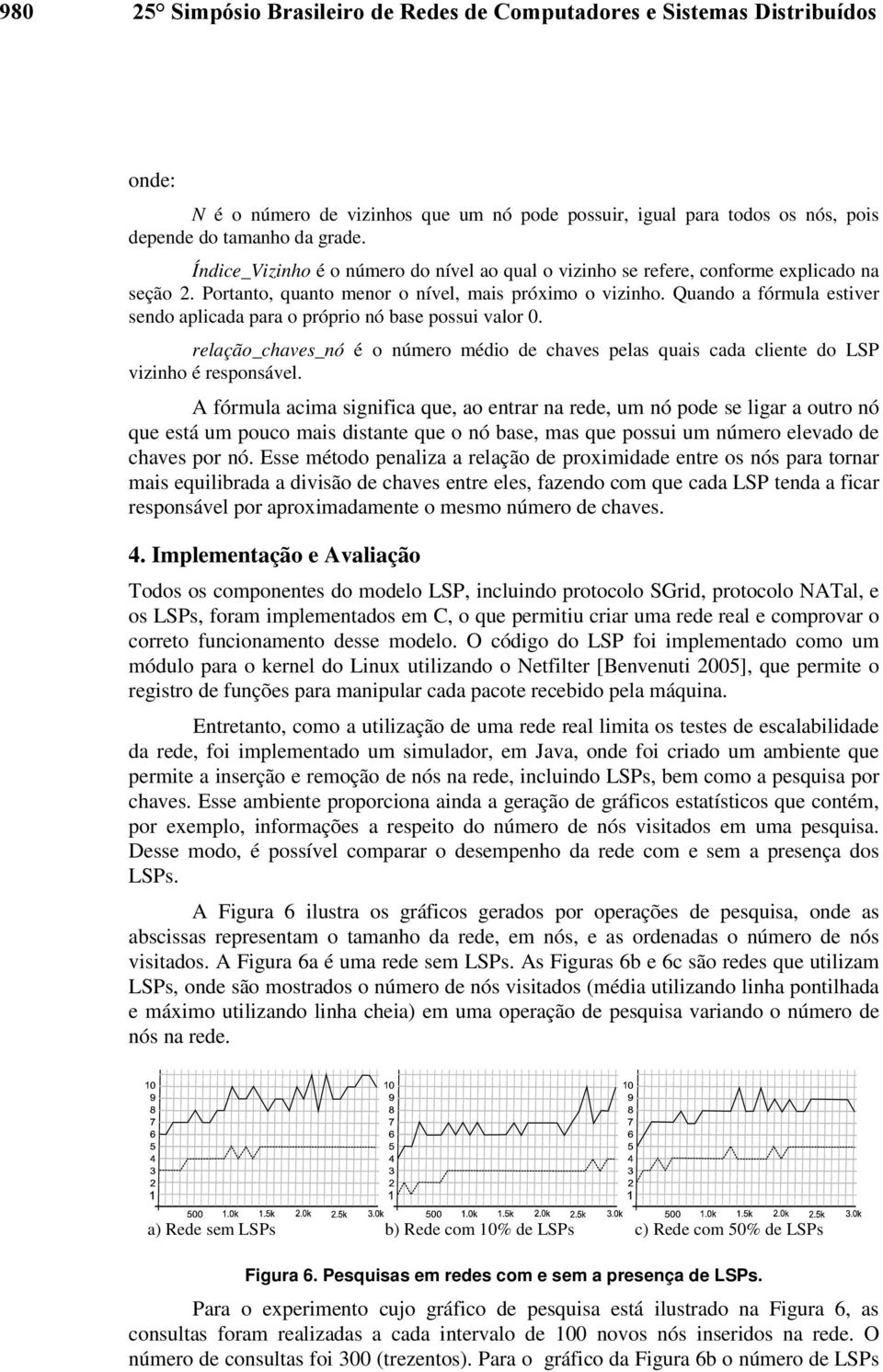 Quando a fórmula estiver sendo aplicada para o próprio nó base possui valor 0. relação_chaves_nó é o número médio de chaves pelas quais cada cliente do LSP vizinho é responsável.