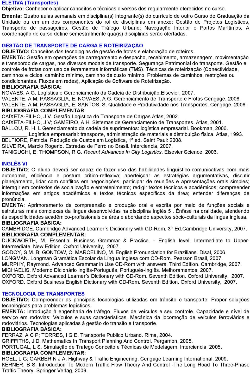 Logísticos, Transporte de passageiros, Gestão de Tráfego Urbano; Navegação Interior e Portos Marítimos. A coordenação de curso define semestralmente qua(is) disciplinas serão ofertadas.