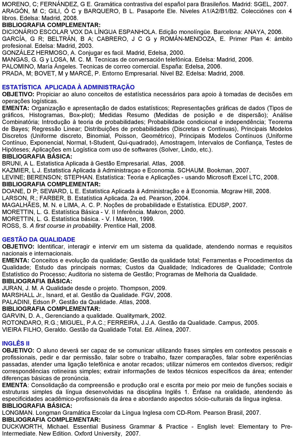 Primer Plan 4: ámbito profesional. Edelsa: Madrid, 003. GONZÁLEZ HERMOSO, A. Conjugar es facil. Madrid, Edelsa, 000. MANGAS, G. G y LOSA, M. C. M. Tecnicas de conversación telefónica.