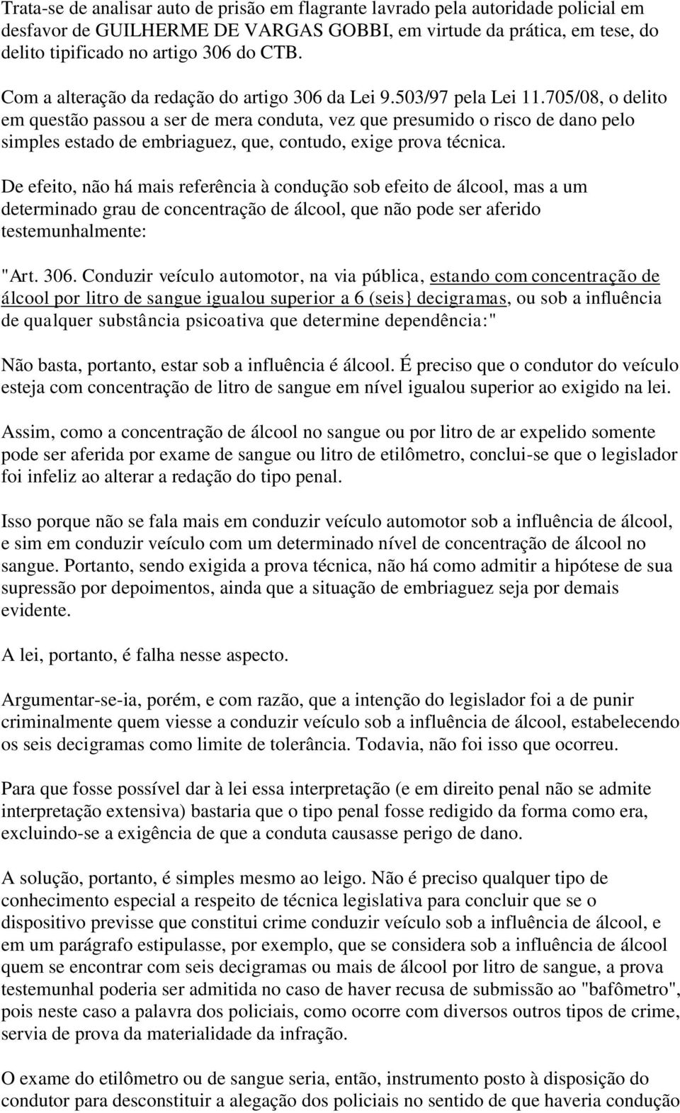 705/08, o delito em questão passou a ser de mera conduta, vez que presumido o risco de dano pelo simples estado de embriaguez, que, contudo, exige prova técnica.