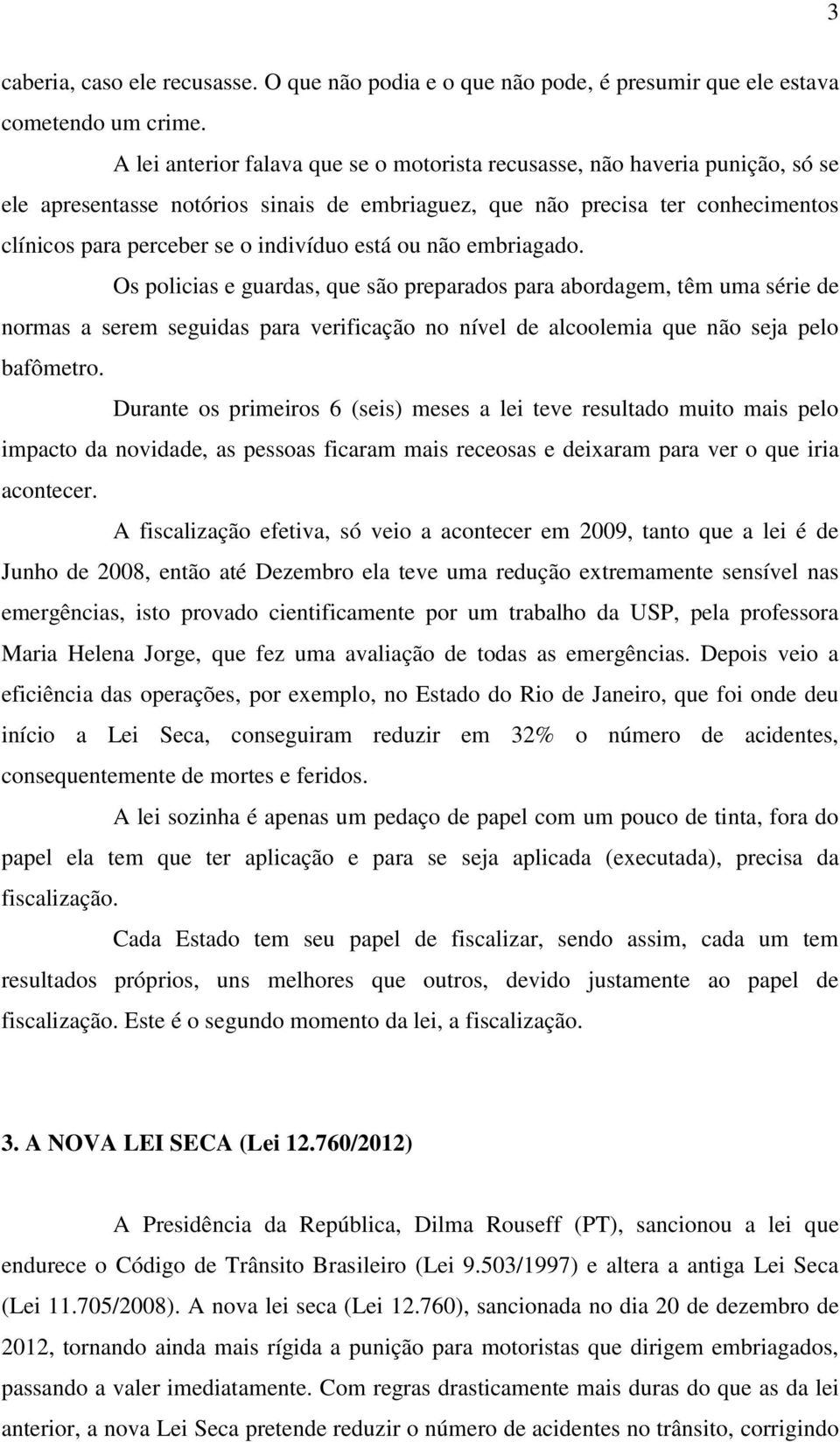 está ou não embriagado. Os policias e guardas, que são preparados para abordagem, têm uma série de normas a serem seguidas para verificação no nível de alcoolemia que não seja pelo bafômetro.